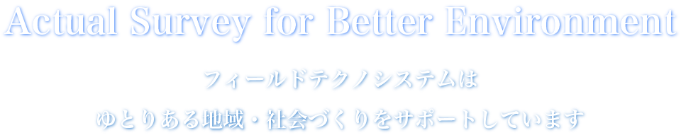 フィールドテクノシステムは
ゆとりある地域・社会づくりをサポートしています